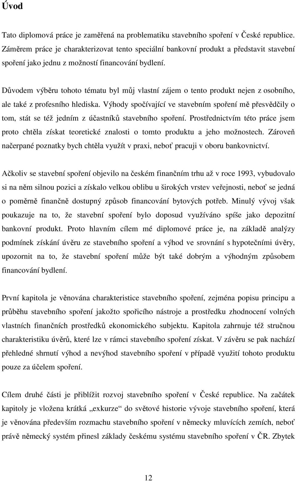 Důvodem výběru tohoto tématu byl můj vlastní zájem o tento produkt nejen z osobního, ale také z profesního hlediska.