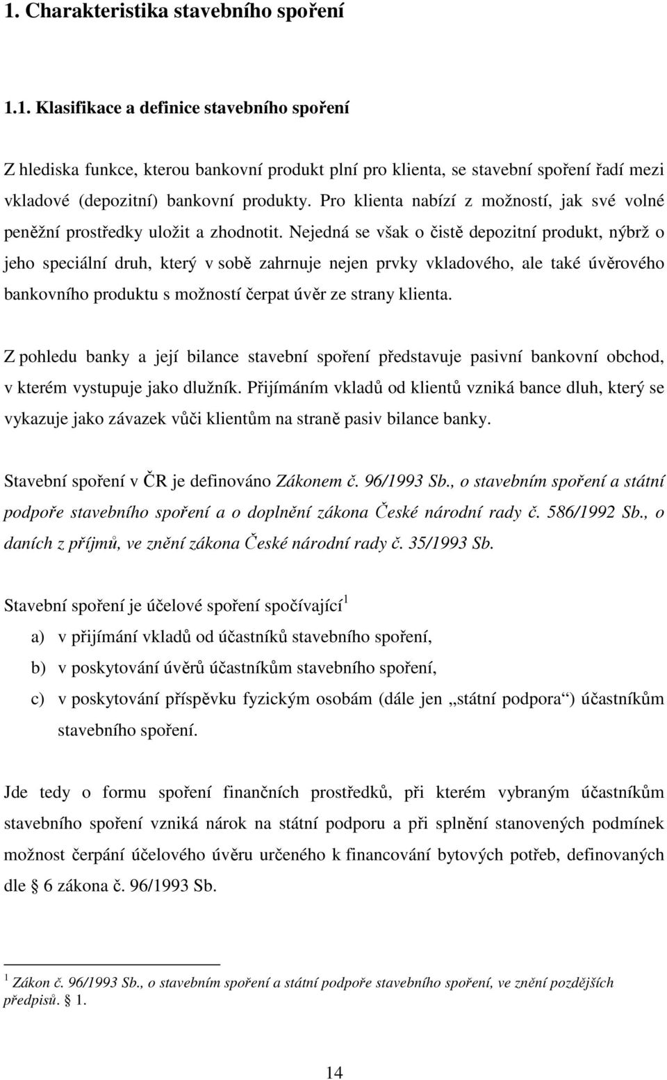 Nejedná se však o čistě depozitní produkt, nýbrž o jeho speciální druh, který v sobě zahrnuje nejen prvky vkladového, ale také úvěrového bankovního produktu s možností čerpat úvěr ze strany klienta.