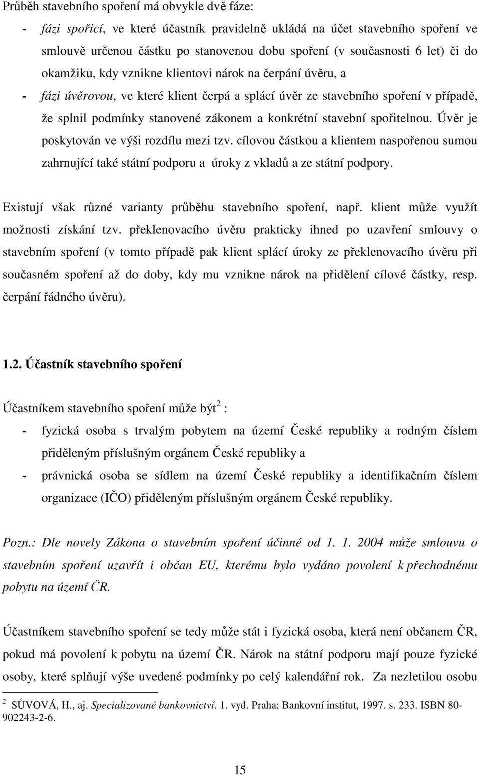 konkrétní stavební spořitelnou. Úvěr je poskytován ve výši rozdílu mezi tzv. cílovou částkou a klientem naspořenou sumou zahrnující také státní podporu a úroky z vkladů a ze státní podpory.