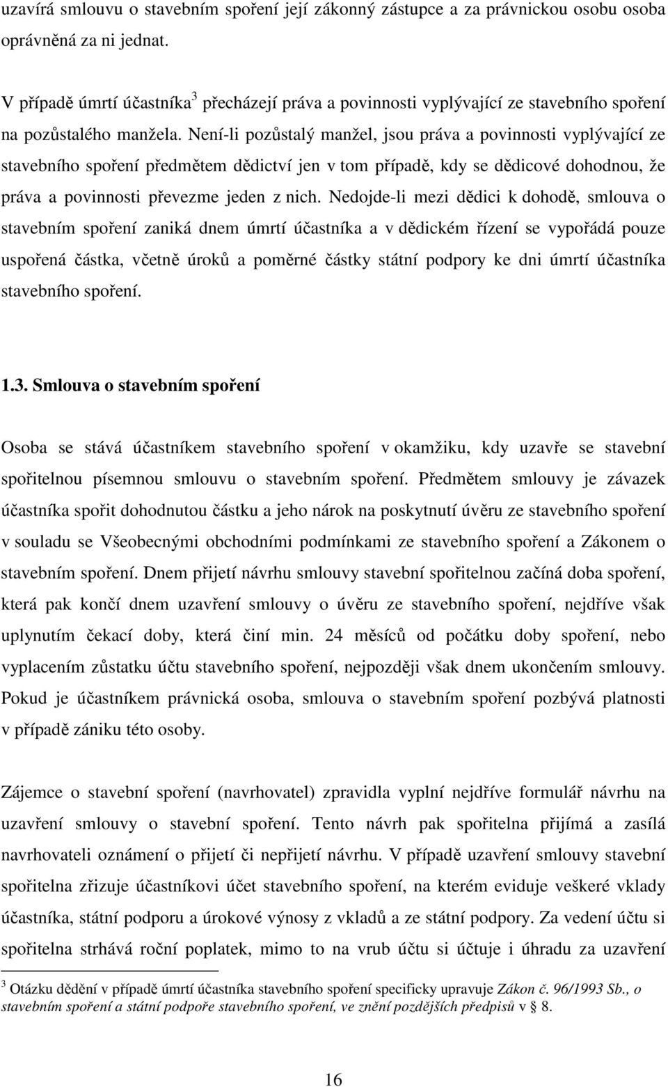 Není-li pozůstalý manžel, jsou práva a povinnosti vyplývající ze stavebního spoření předmětem dědictví jen v tom případě, kdy se dědicové dohodnou, že práva a povinnosti převezme jeden z nich.