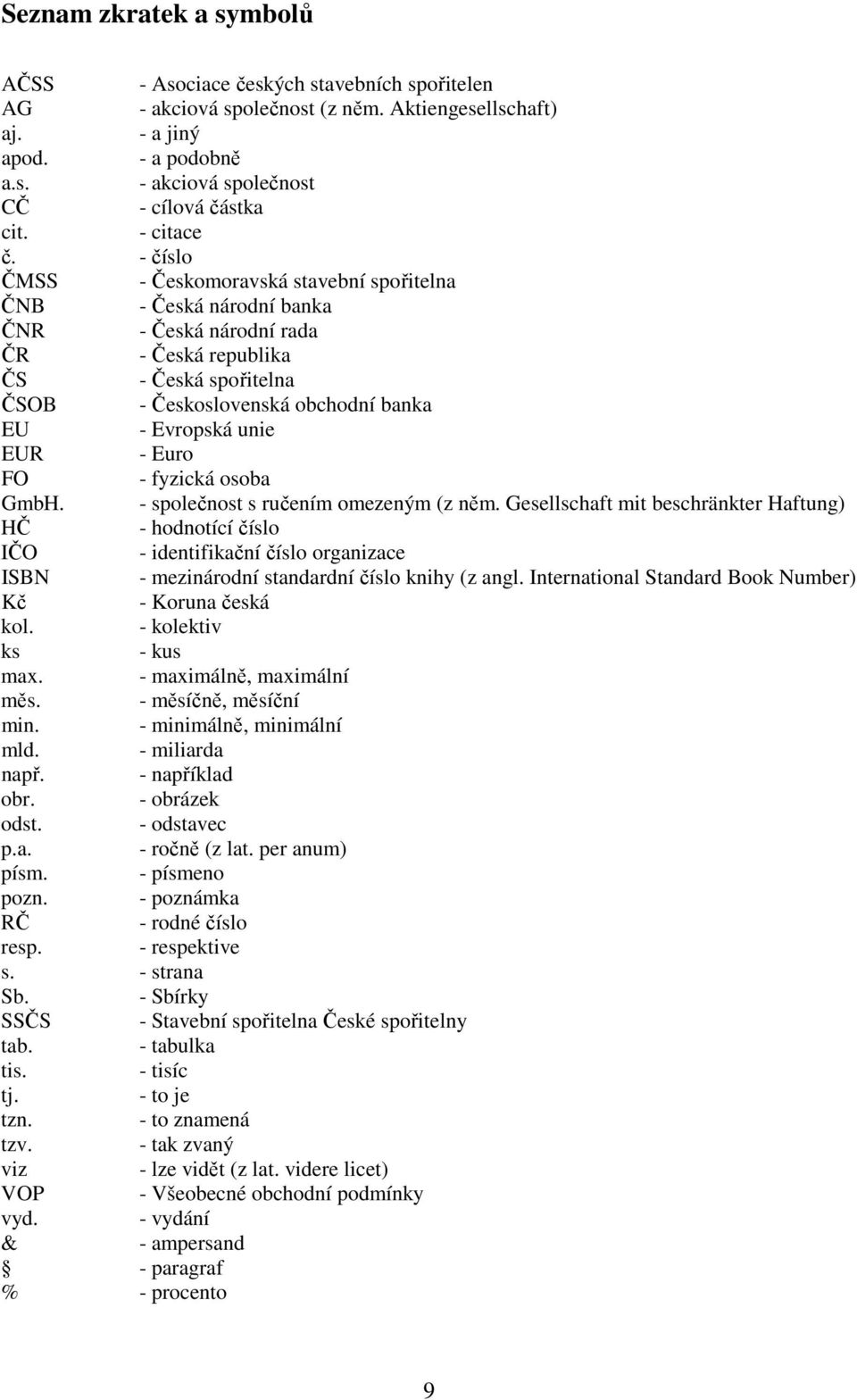 - číslo ČMSS - Českomoravská stavební spořitelna ČNB - Česká národní banka ČNR - Česká národní rada ČR - Česká republika ČS - Česká spořitelna ČSOB - Československá obchodní banka EU - Evropská unie