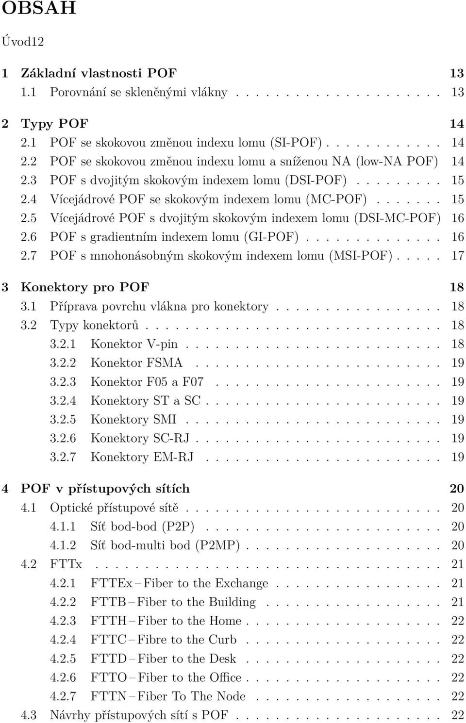 6 POF s gradientním indexem lomu (GI-POF).............. 16 2.7 POF s mnohonásobným skokovým indexem lomu (MSI-POF)..... 17 3 Konektory pro POF 18 3.1 Příprava povrchu vlákna pro konektory................. 18 3.2 Typy konektorů.