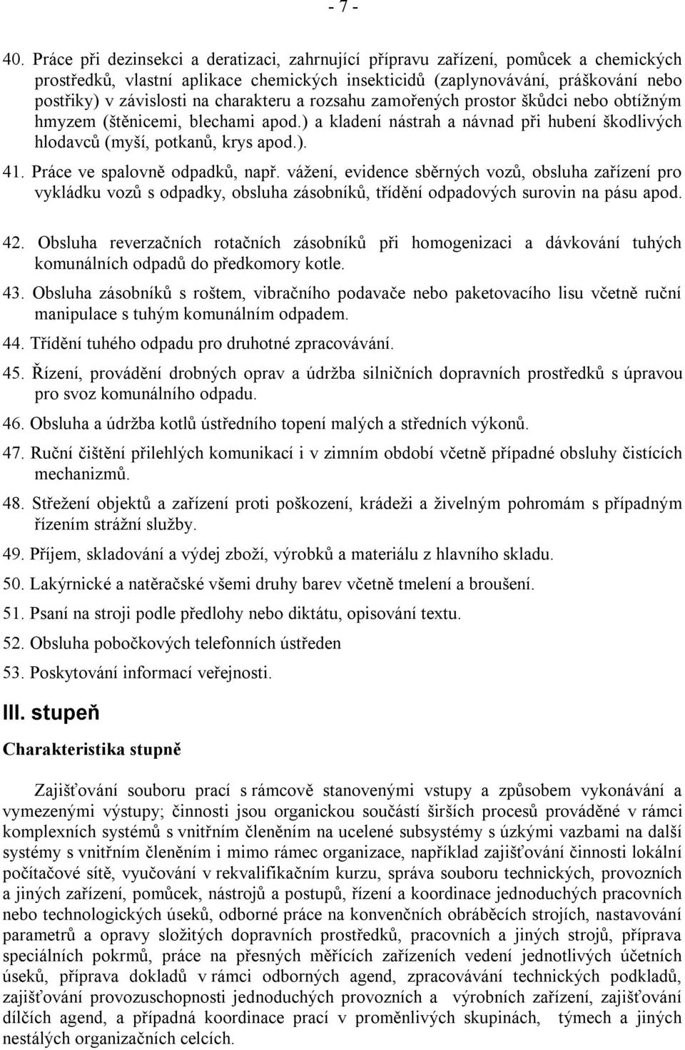 charakteru a rozsahu zamořených prostor škůdci nebo obtížným hmyzem (štěnicemi, blechami apod.) a kladení nástrah a návnad při hubení škodlivých hlodavců (myší, potkanů, krys apod.). 41.