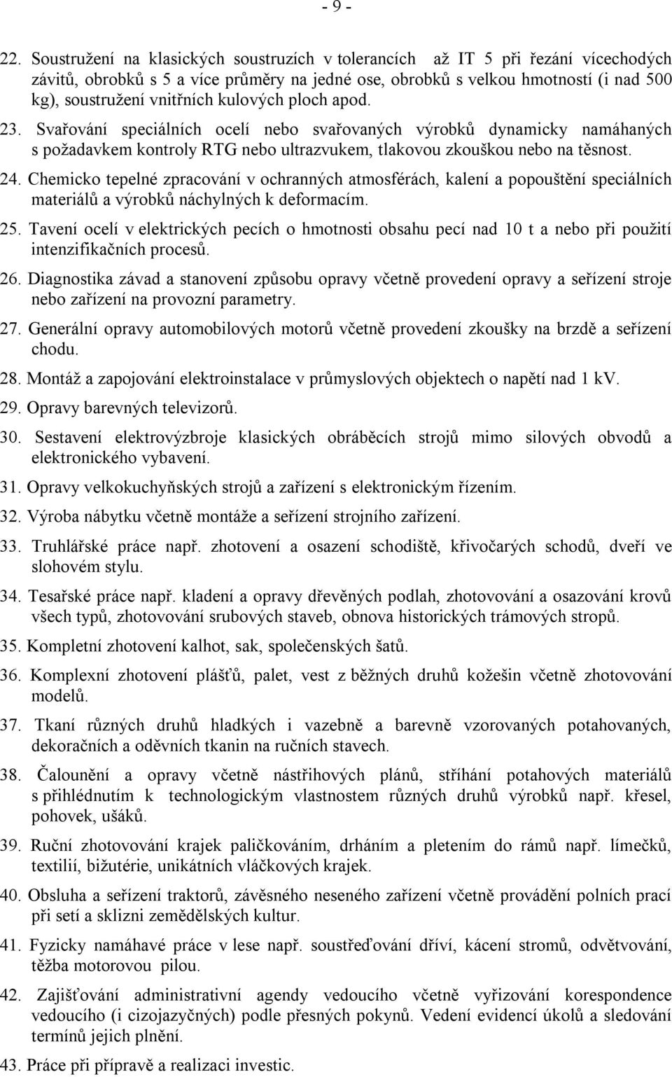 kulových ploch apod. 23. Svařování speciálních ocelí nebo svařovaných výrobků dynamicky namáhaných s požadavkem kontroly RTG nebo ultrazvukem, tlakovou zkouškou nebo na těsnost. 24.