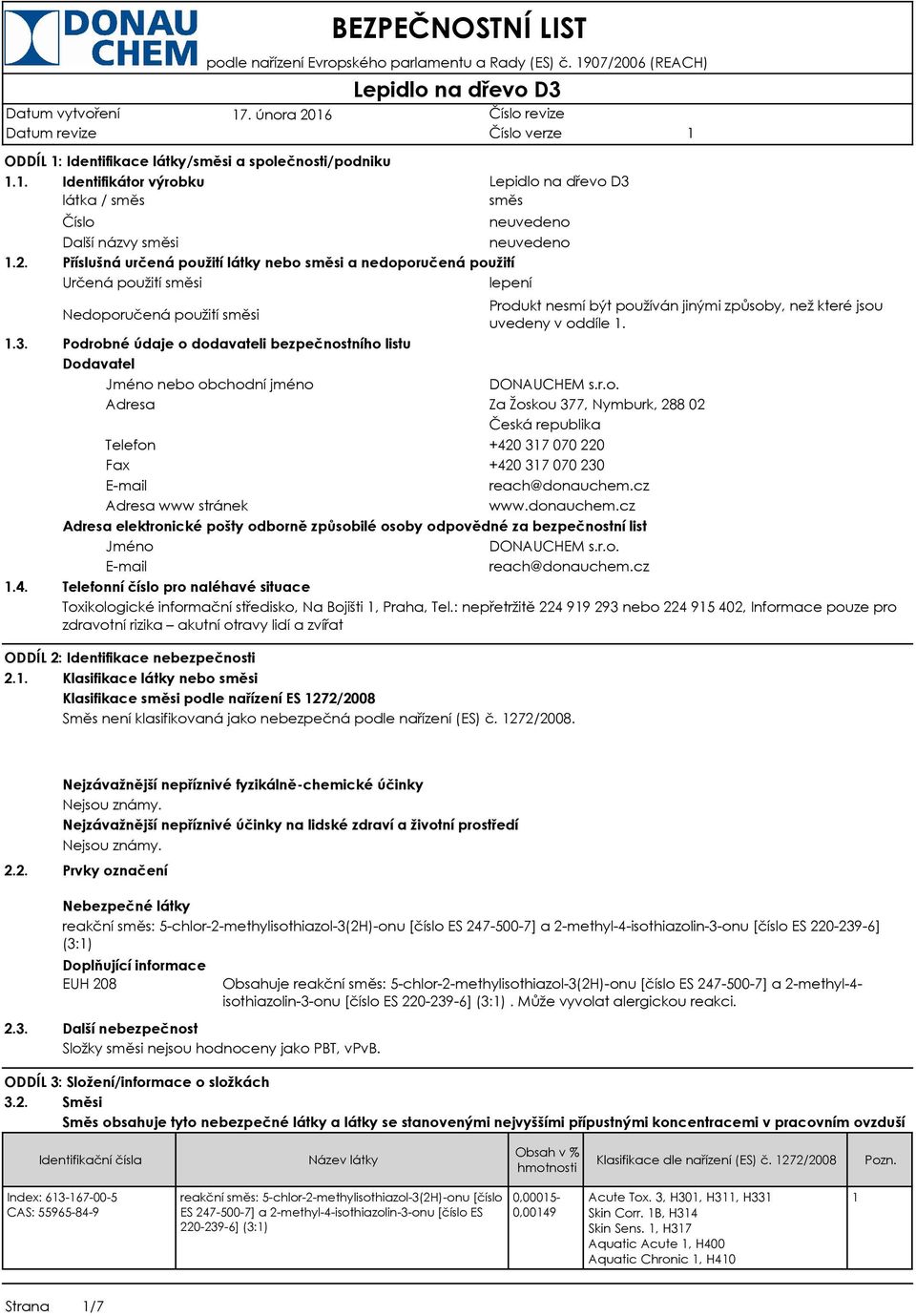 použití směsi uvedeny v oddíle. Podrobné údaje o dodavateli bezpečnostního listu Dodavatel Jméno nebo obchodní jméno DONAUCHEM s.r.o. Adresa Za Žoskou 377, Nymburk, 288 02 Česká republika Telefon +420 37 070 220 Fax +420 37 070 230 E-mail reach@donauchem.