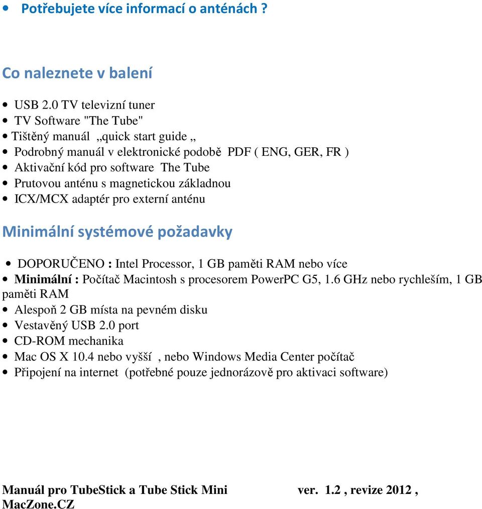 magnetickou základnou ICX/MCX adaptér pro externí anténu Minimální systémové požadavky DOPORUČENO : Intel Processor, 1 GB paměti RAM nebo více Minimální : Počítač Macintosh s procesorem PowerPC