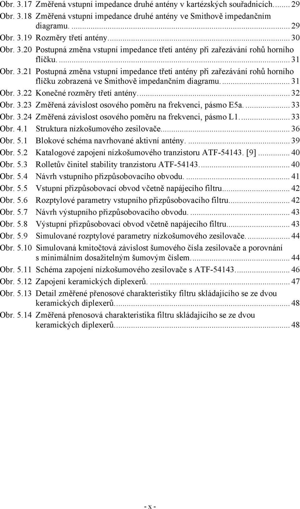 .. 31 Obr. 3.22 Konečné rozměry třetí antény... 32 Obr. 3.23 Změřená závislost osového poměru na frekvenci, pásmo E5a.... 33 Obr. 3.24 Změřená závislost osového poměru na frekvenci, pásmo L1... 33 Obr. 4.