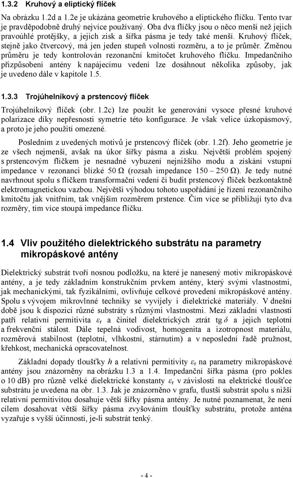 Kruhový flíček, stejně jako čtvercový, má jen jeden stupeň volnosti rozměru, a to je průměr. Změnou průměru je tedy kontrolován rezonanční kmitočet kruhového flíčku.