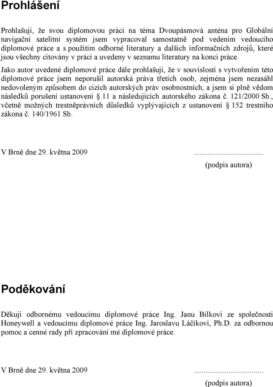 Jako autor uvedené diplomové práce dále prohlašuji, že v souvislosti s vytvořením této diplomové práce jsem neporušil autorská práva třetích osob, zejména jsem nezasáhl nedovoleným způsobem do cizích