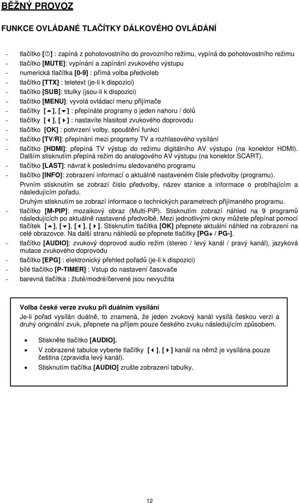 menu přijímače - tlačítky [ ], [ ] : přepínáte programy o jeden nahoru / dolů - tlačítky [ ], [ ] : nastavíte hlasitost zvukového doprovodu - tlačítko [OK] : potvrzení volby, spouštění funkcí -