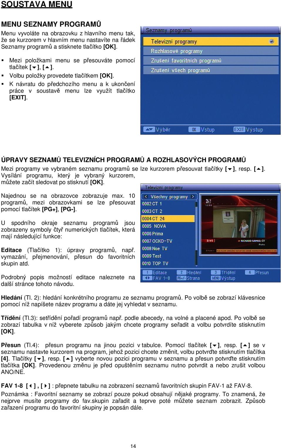 ÚPRAVY SEZNAMŮ TELEVIZNÍCH PROGRAMŮ A ROZHLASOVÝCH PROGRAMŮ Mezi programy ve vybraném seznamu programů se lze kurzorem přesouvat tlačítky [ ],