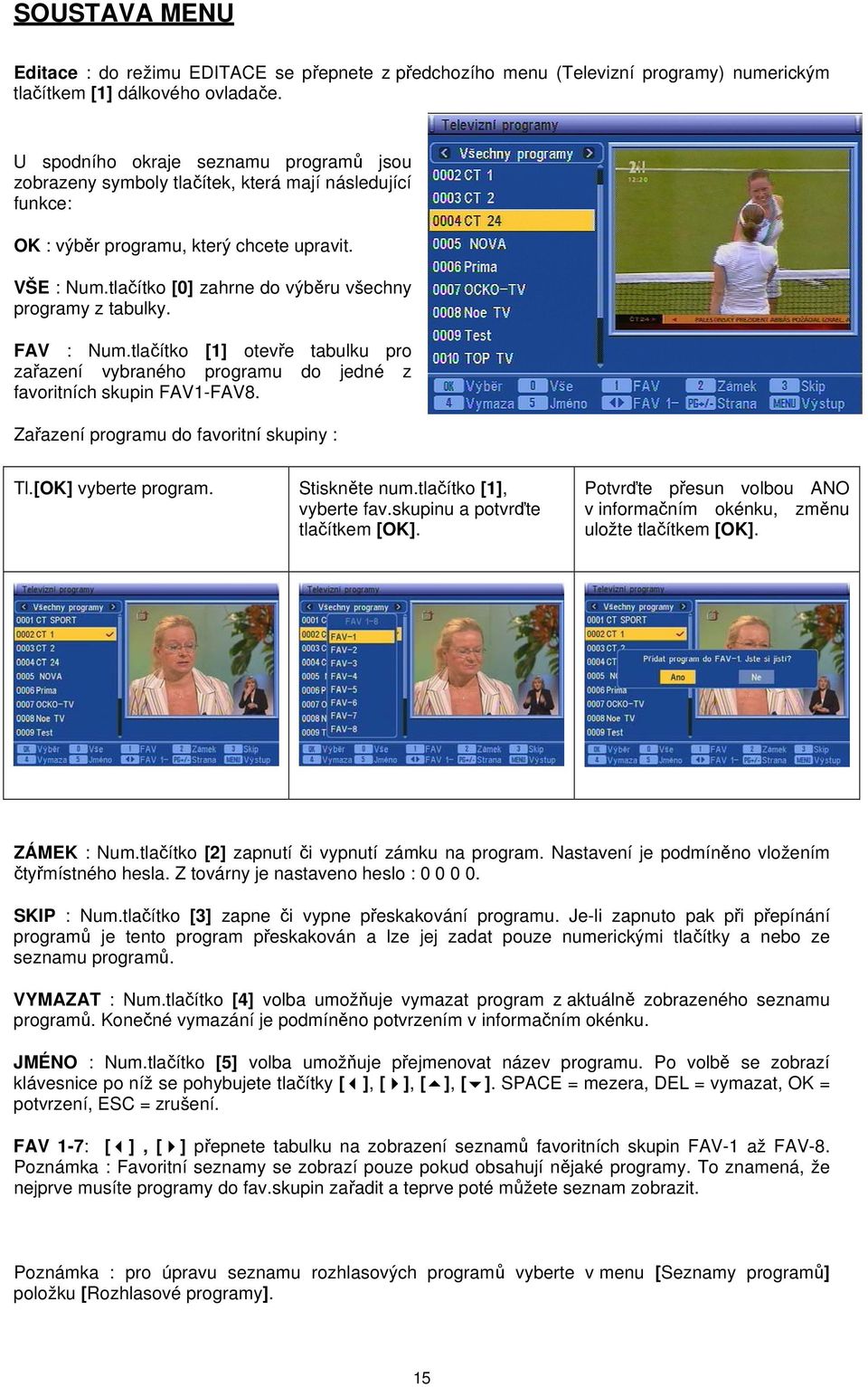 tlačítko [0] zahrne do výběru všechny programy z tabulky. FAV : Num.tlačítko [1] otevře tabulku pro zařazení vybraného programu do jedné z favoritních skupin FAV1-FAV8.