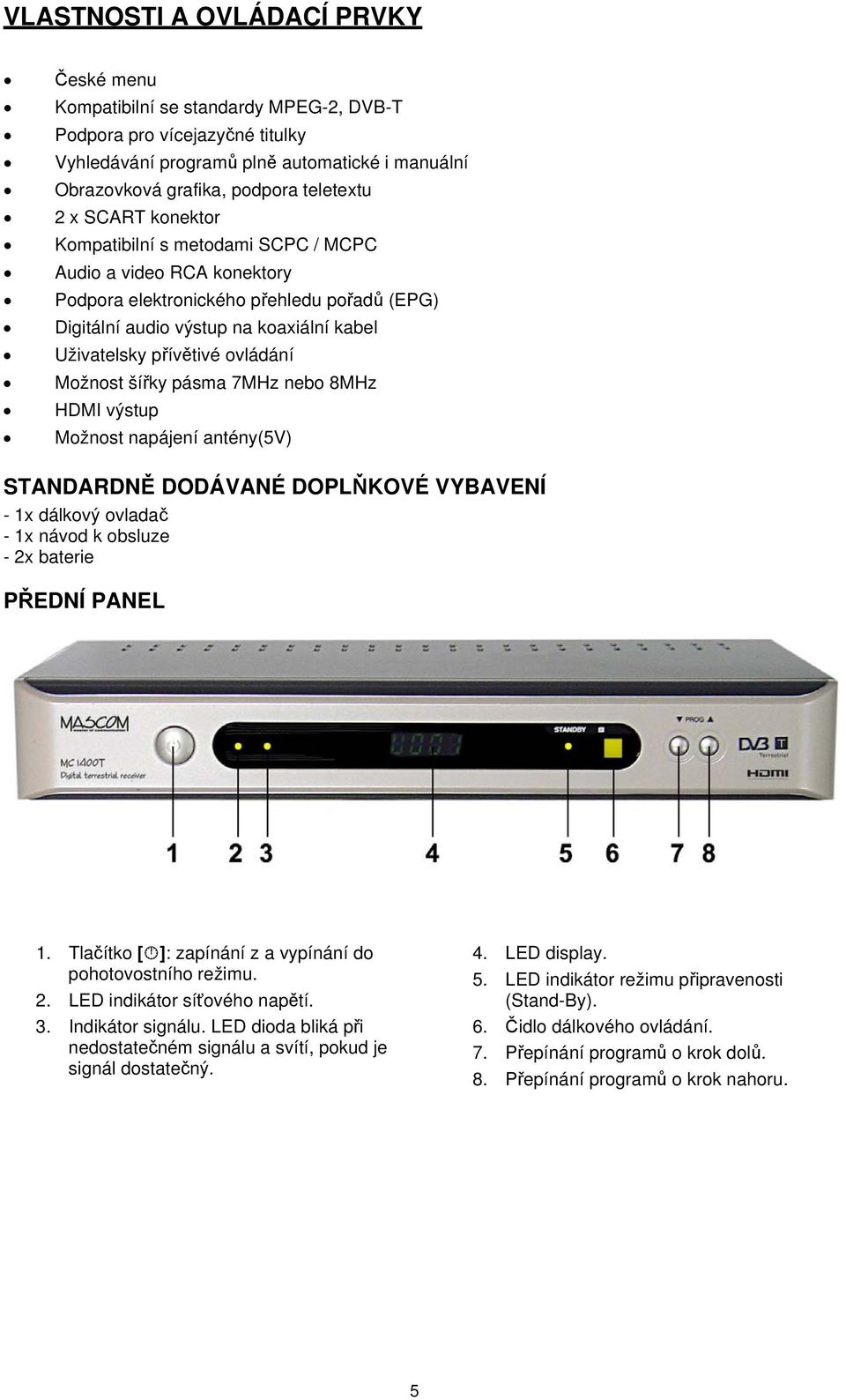 Uživatelsky přívětivé ovládání Možnost šířky pásma 7MHz nebo 8MHz HDMI výstup Možnost napájení antény(5v) STANDARDNĚ DODÁVANÉ DOPLŇKOVÉ VYBAVENÍ - 1x dálkový ovladač - 1x návod k obsluze - 2x baterie