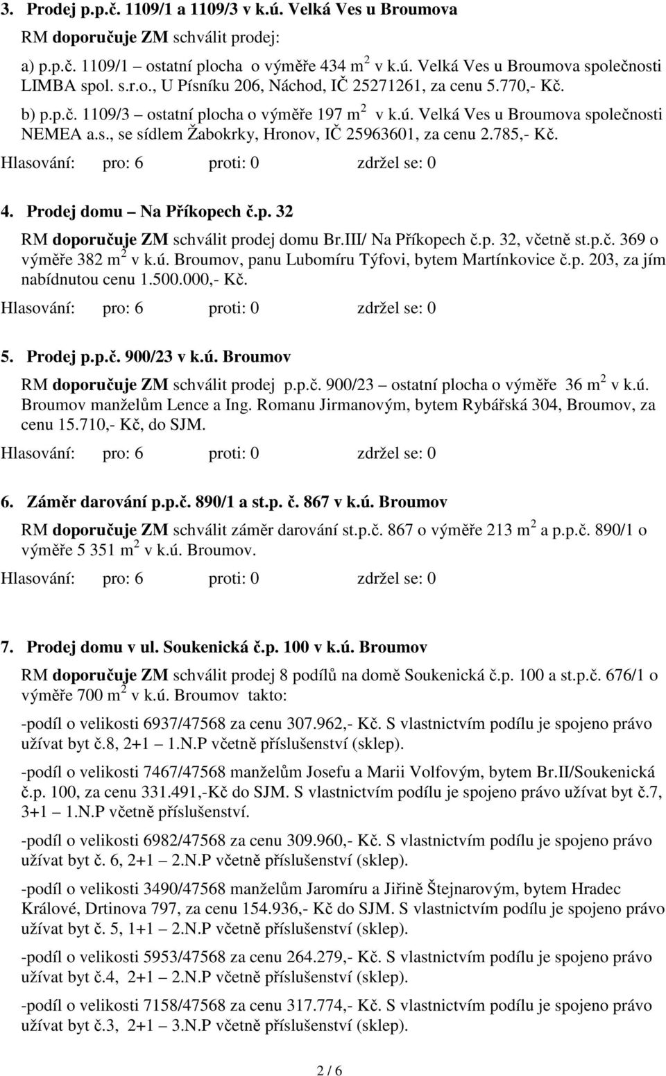 Prodej domu Na Příkopech č.p. 32 RM doporučuje ZM schválit prodej domu Br.III/ Na Příkopech č.p. 32, včetně st.p.č. 369 o výměře 382 m 2 v k.ú. Broumov, panu Lubomíru Týfovi, bytem Martínkovice č.p. 203, za jím nabídnutou cenu 1.