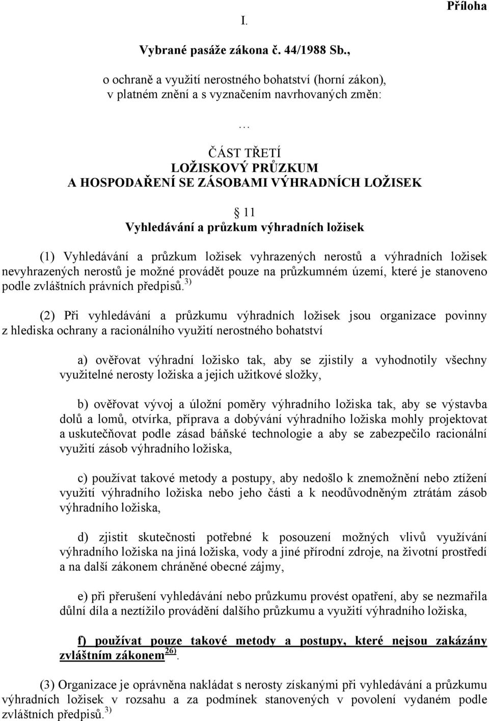 průzkum výhradních ložisek (1) Vyhledávání a průzkum ložisek vyhrazených nerostů a výhradních ložisek nevyhrazených nerostů je možné provádět pouze na průzkumném území, které je stanoveno podle