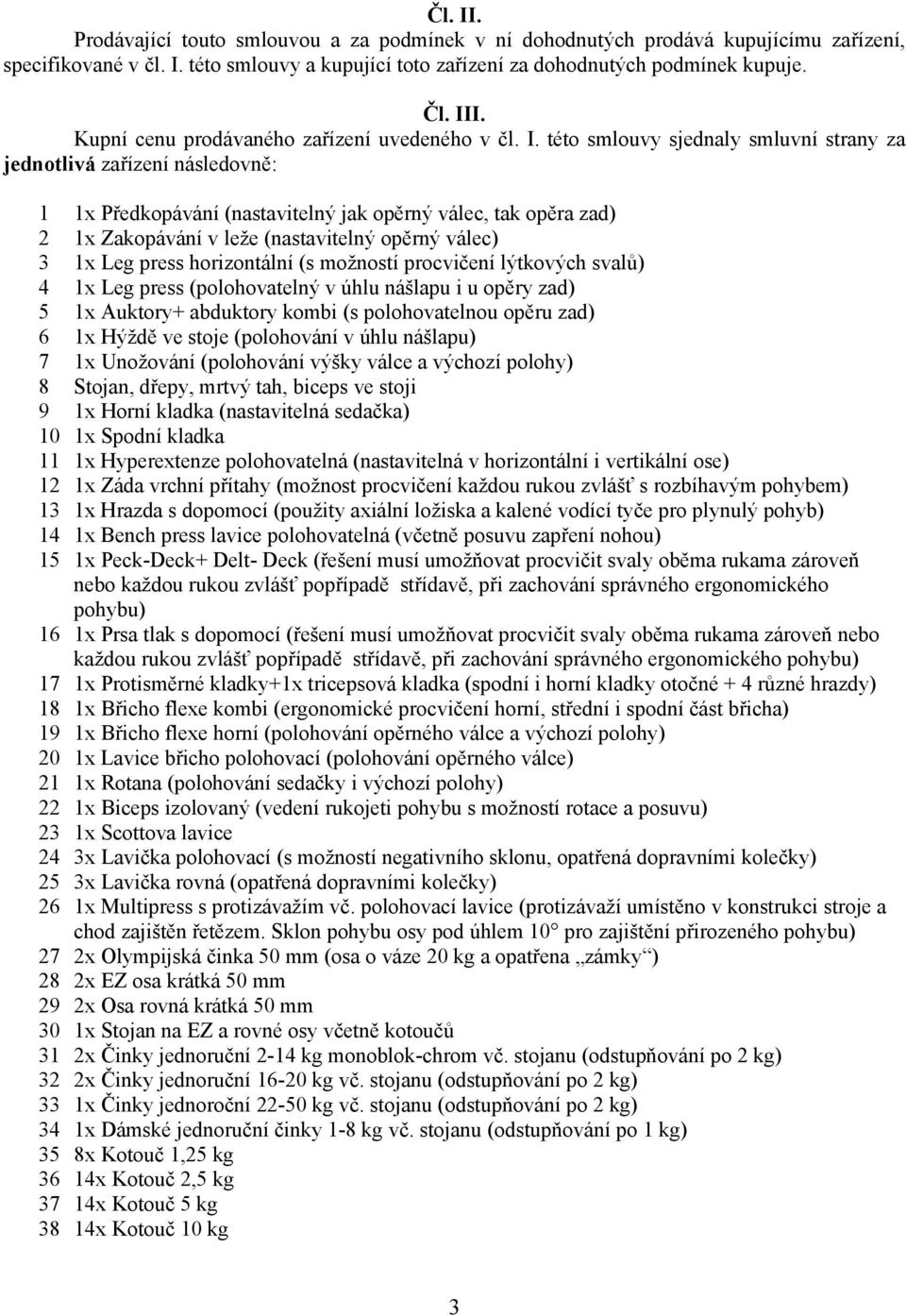 této smlouvy sjednaly smluvní strany za jednotlivá zařízení následovně: 1 1x Předkopávání (nastavitelný jak opěrný válec, tak opěra zad) 2 1x Zakopávání v leže (nastavitelný opěrný válec) 3 1x Leg