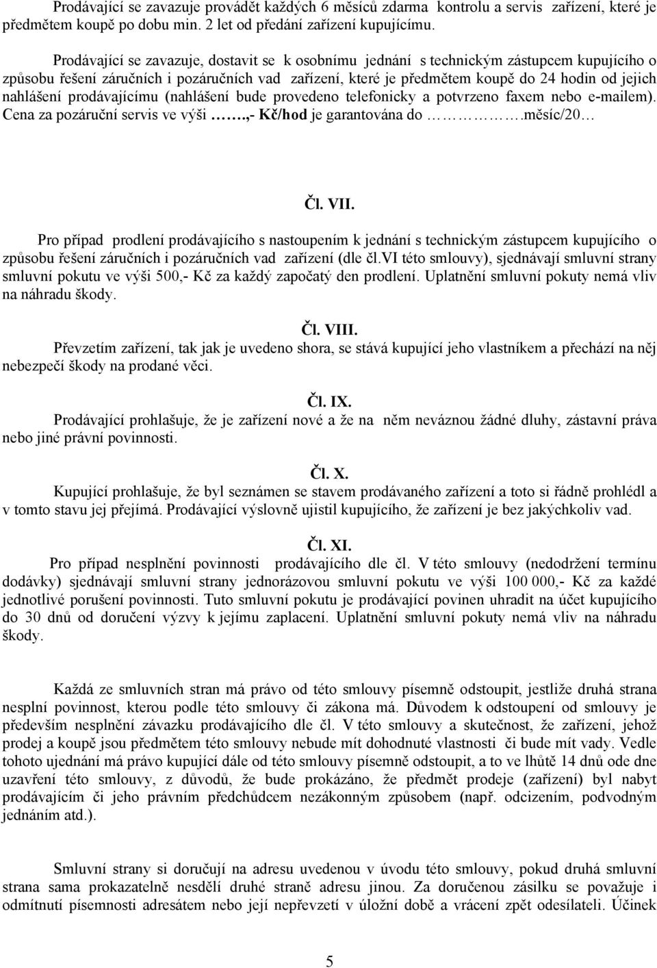 nahlášení prodávajícímu (nahlášení bude provedeno telefonicky a potvrzeno faxem nebo e-mailem). Cena za pozáruční servis ve výši.,- Kč/hod je garantována do měsíc/20 Čl. VII.