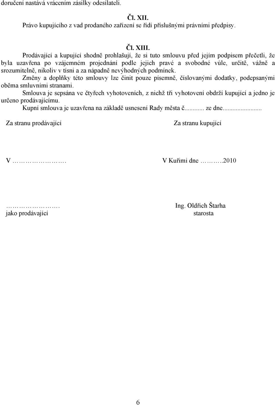 nikoliv v tísni a za nápadně nevýhodných podmínek. Změny a doplňky této smlouvy lze činit pouze písemně, číslovanými dodatky, podepsanými oběma smluvními stranami.