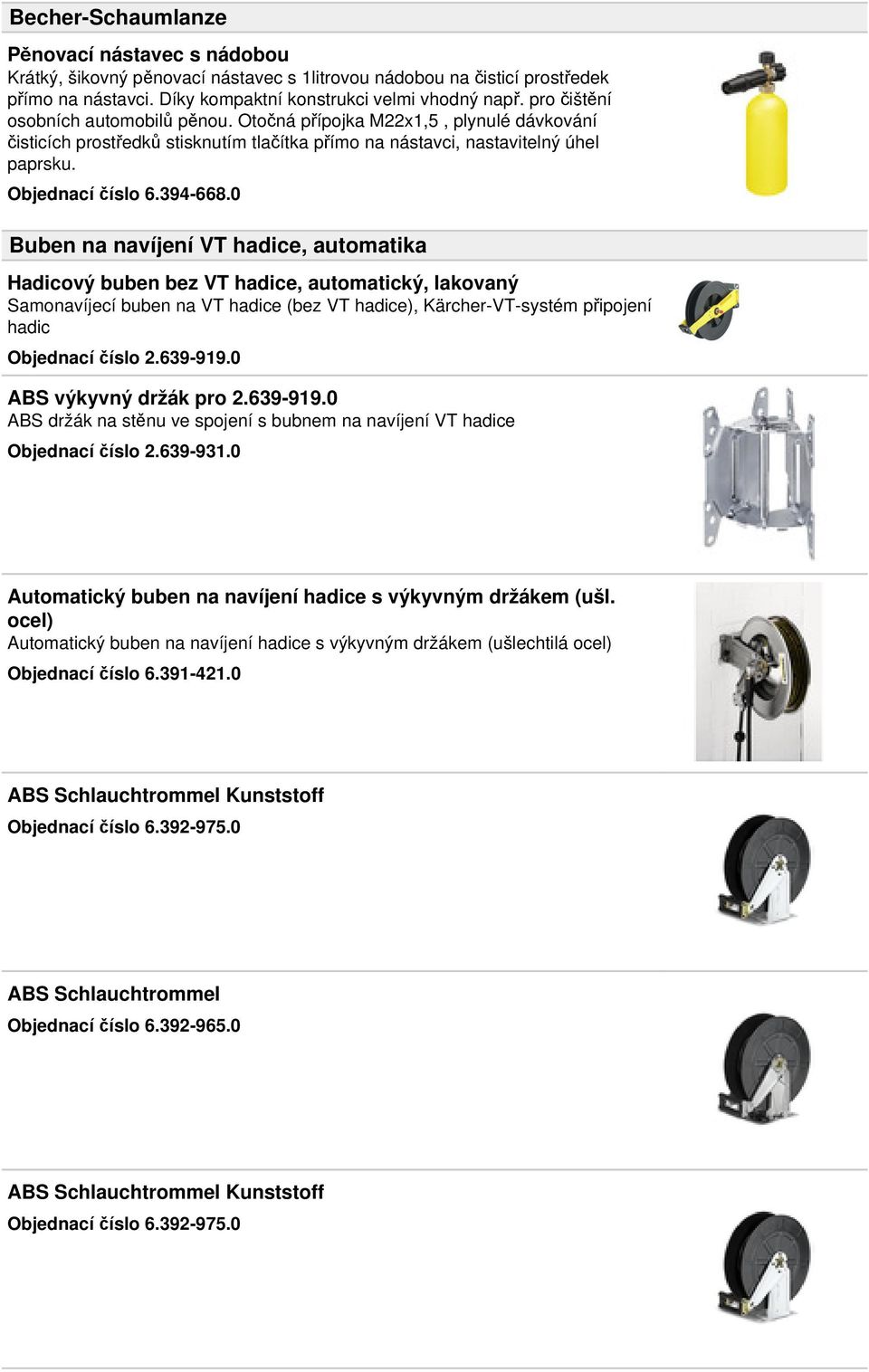 0 Buben na navíjení VT hadice, automatika Hadicový buben bez VT hadice, automatický, lakovaný Samonavíjecí buben na VT hadice (bez VT hadice), Kärcher-VT-systém připojení hadic Objednací číslo 2.