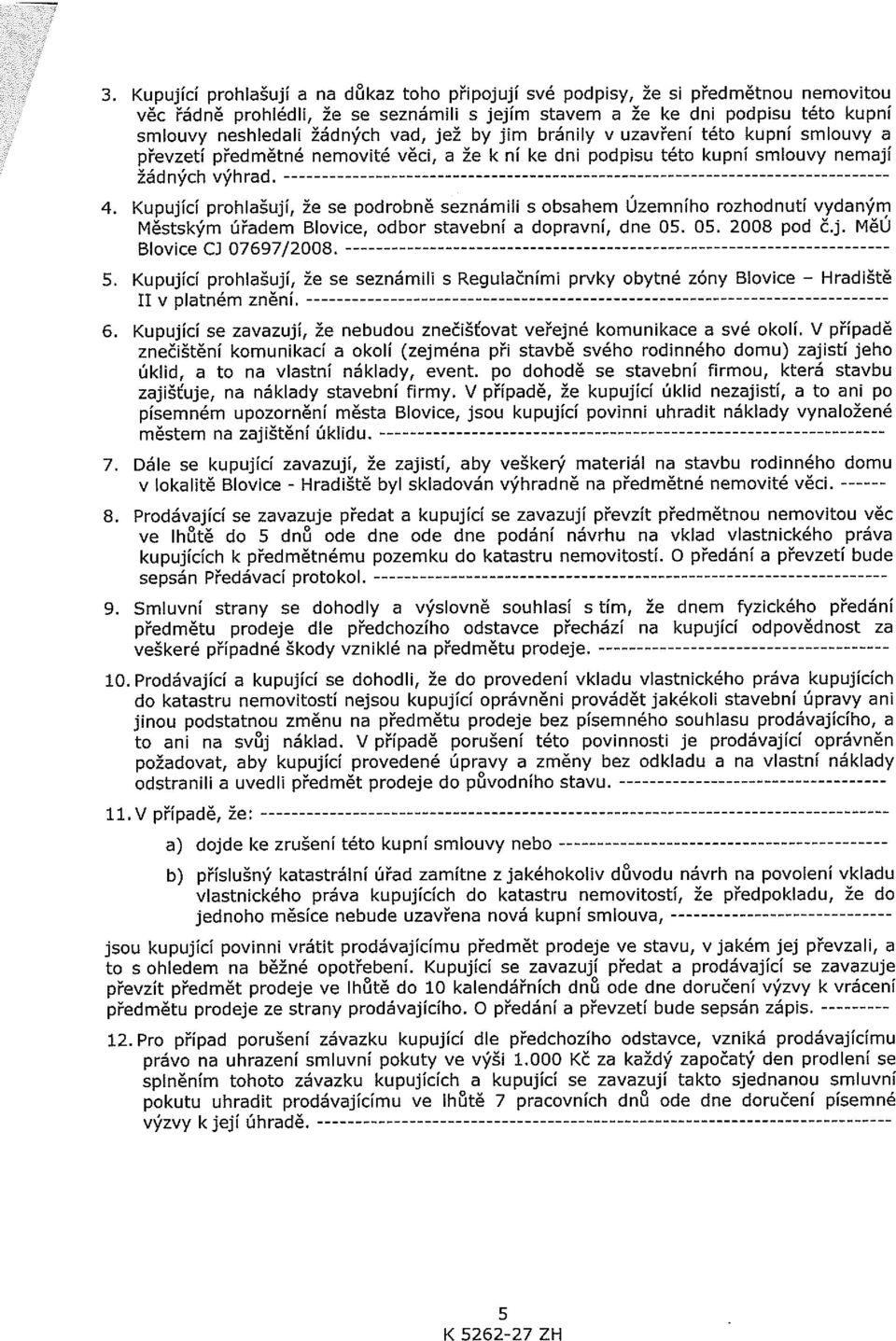 Kupující prohlašují, že se podrobně seznámili s obsahem Územního rozhodnutí vydaným Městským úřadem Blovice, odbor stavební a dopravní, dne 05. 05. 2008 pod čj. MěU Blovice CJ 07697/2008. 5.