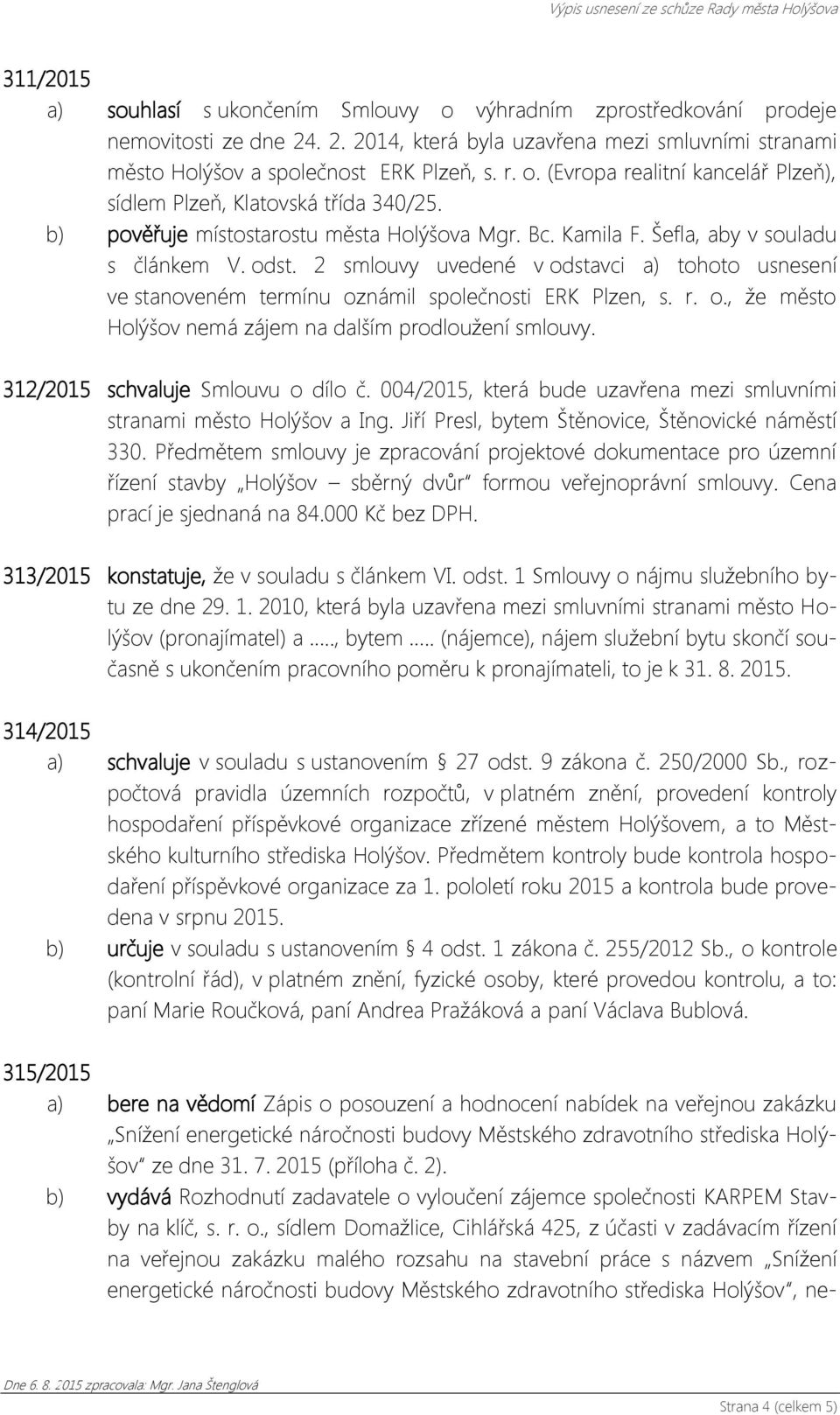 2 smlouvy uvedené v odstavci a) tohoto usnesení ve stanoveném termínu oznámil společnosti ERK Plzen, s. r. o., že město Holýšov nemá zájem na dalším prodloužení smlouvy.