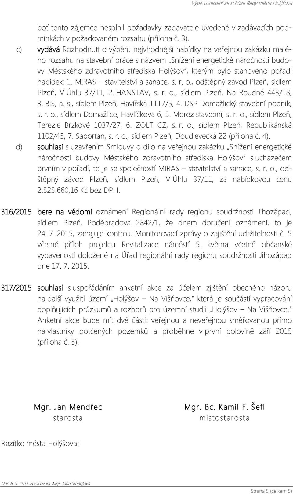 bylo stanoveno pořadí nabídek: 1. MIRAS stavitelství a sanace, s. r. o., odštěpný závod Plzeň, sídlem Plzeň, V Úhlu 37/11, 2. HANSTAV, s. r. o., sídlem Plzeň, Na Roudné 443/18, 3. BIS, a. s., sídlem Plzeň, Havířská 1117/5, 4.