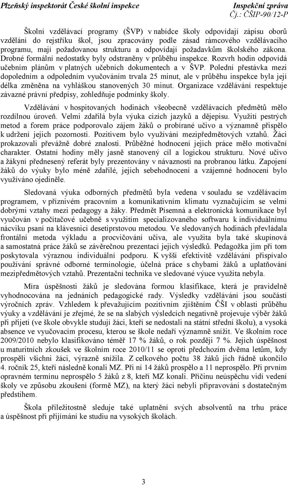 Polední přestávka mezi dopoledním a odpoledním vyučováním trvala 25 minut, ale v průběhu inspekce byla její délka změněna na vyhláškou stanovených 30 minut.