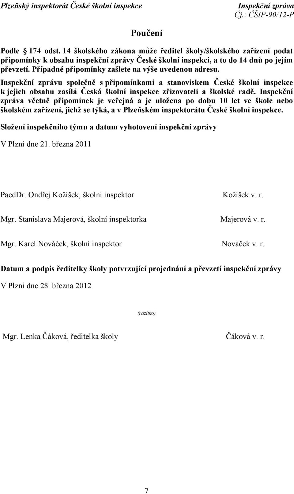 Inspekční zprávu společně s připomínkami a stanoviskem České školní inspekce k jejich obsahu zasílá Česká školní inspekce zřizovateli a školské radě.