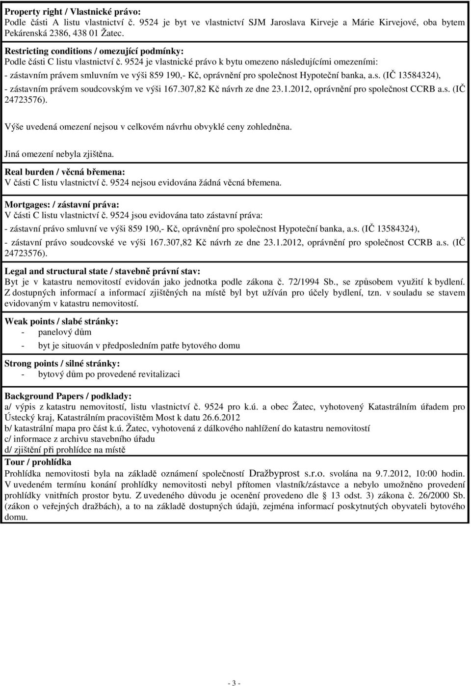 9524 je vlastnické právo k bytu omezeno následujícími omezeními: - zástavním právem smluvním ve výši 859 190,- Kč, oprávnění pro společnost Hypoteční banka, a.s. (IČ 13584324), - zástavním právem soudcovským ve výši 167.