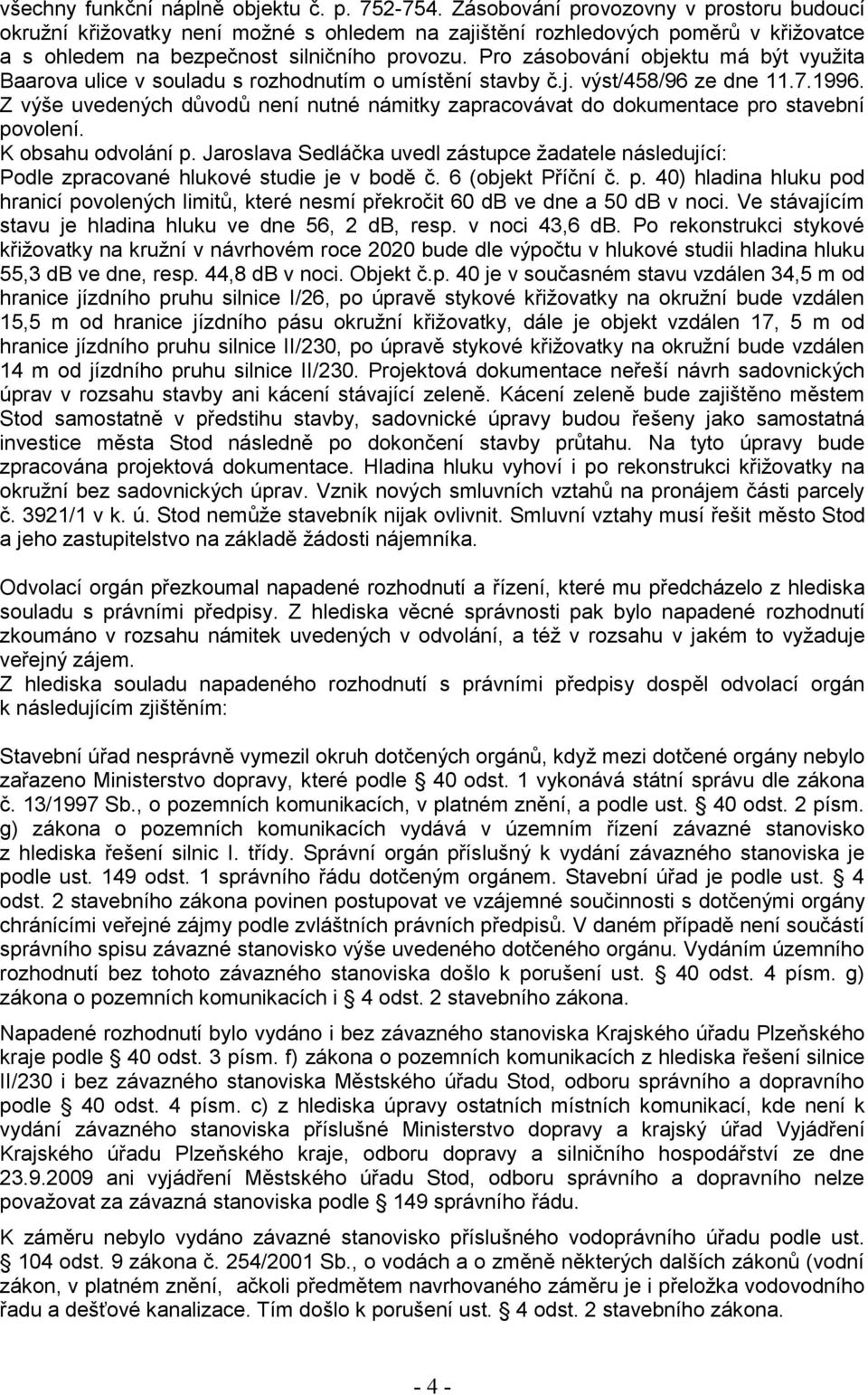 Pro zásobování objektu má být využita Baarova ulice v souladu s rozhodnutím o umístění stavby č.j. výst/458/96 ze dne 11.7.1996.