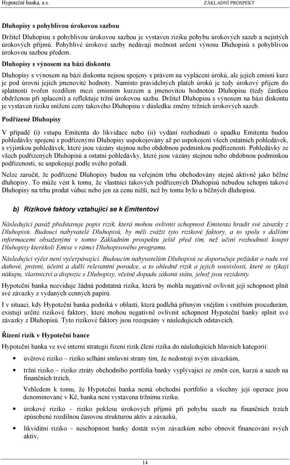 Dluhopisy s výnosem na bázi diskontu Dluhopisy s výnosem na bázi diskontu nejsou spojeny s právem na vyplácení úroků, ale jejich emisní kurz je pod úrovní jejich jmenovité hodnoty.