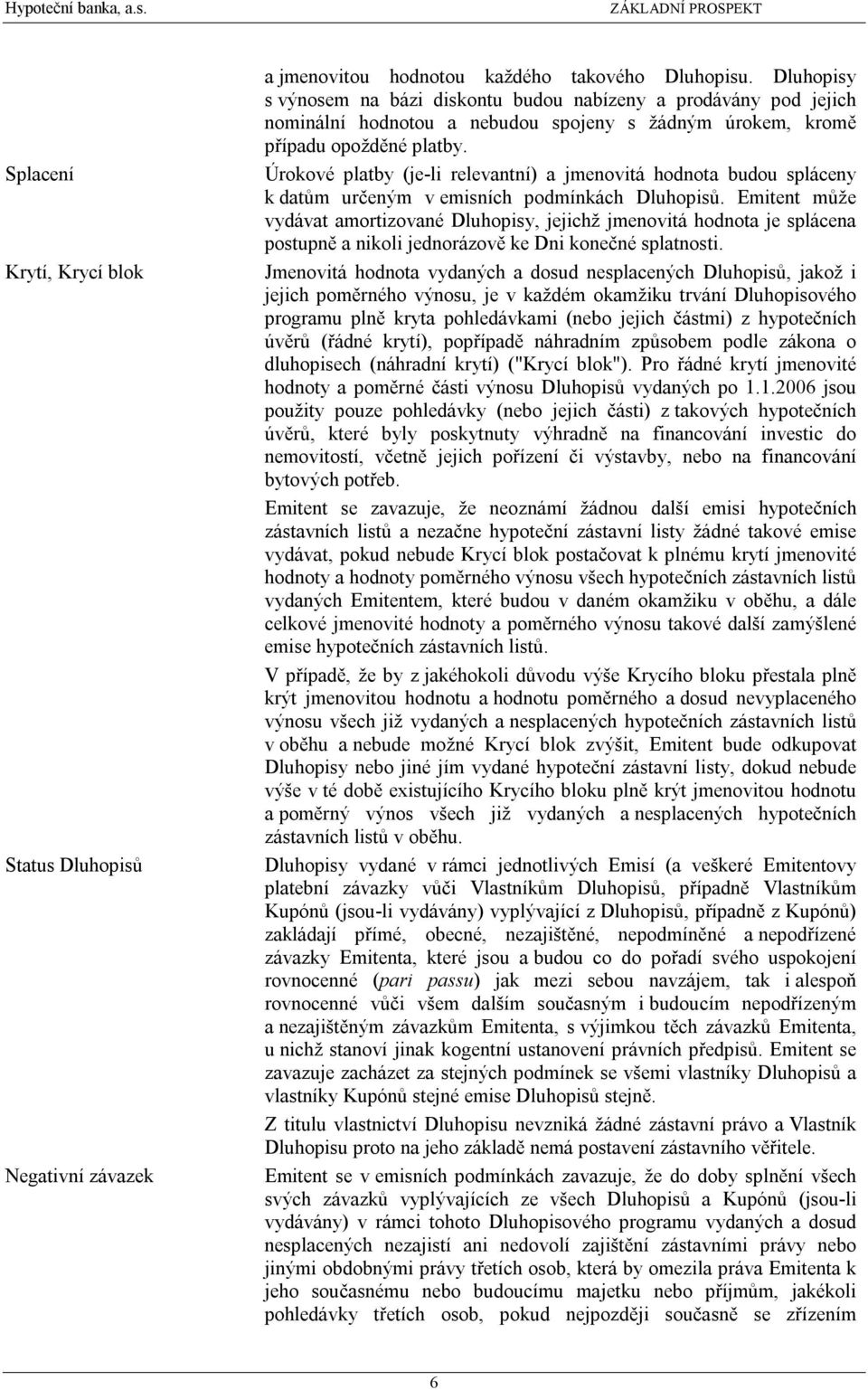 Úrokové platby (je-li relevantní) a jmenovitá hodnota budou spláceny k datům určeným v emisních podmínkách Dluhopisů.