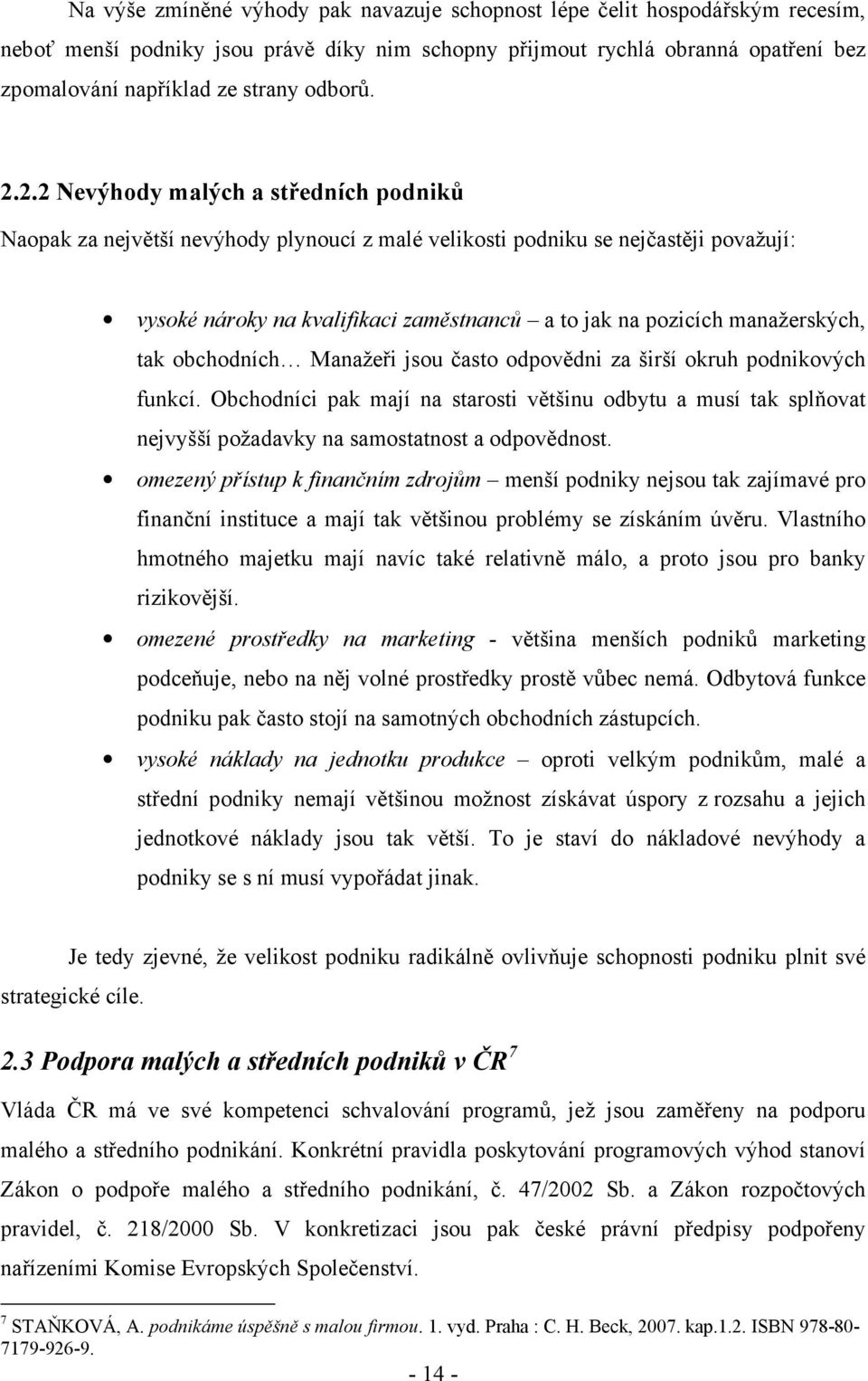 2.2 Nevýhody malých a středních podniků Naopak za největší nevýhody plynoucí z malé velikosti podniku se nejčastěji považují: vysoké nároky na kvalifikaci zaměstnanců a to jak na pozicích