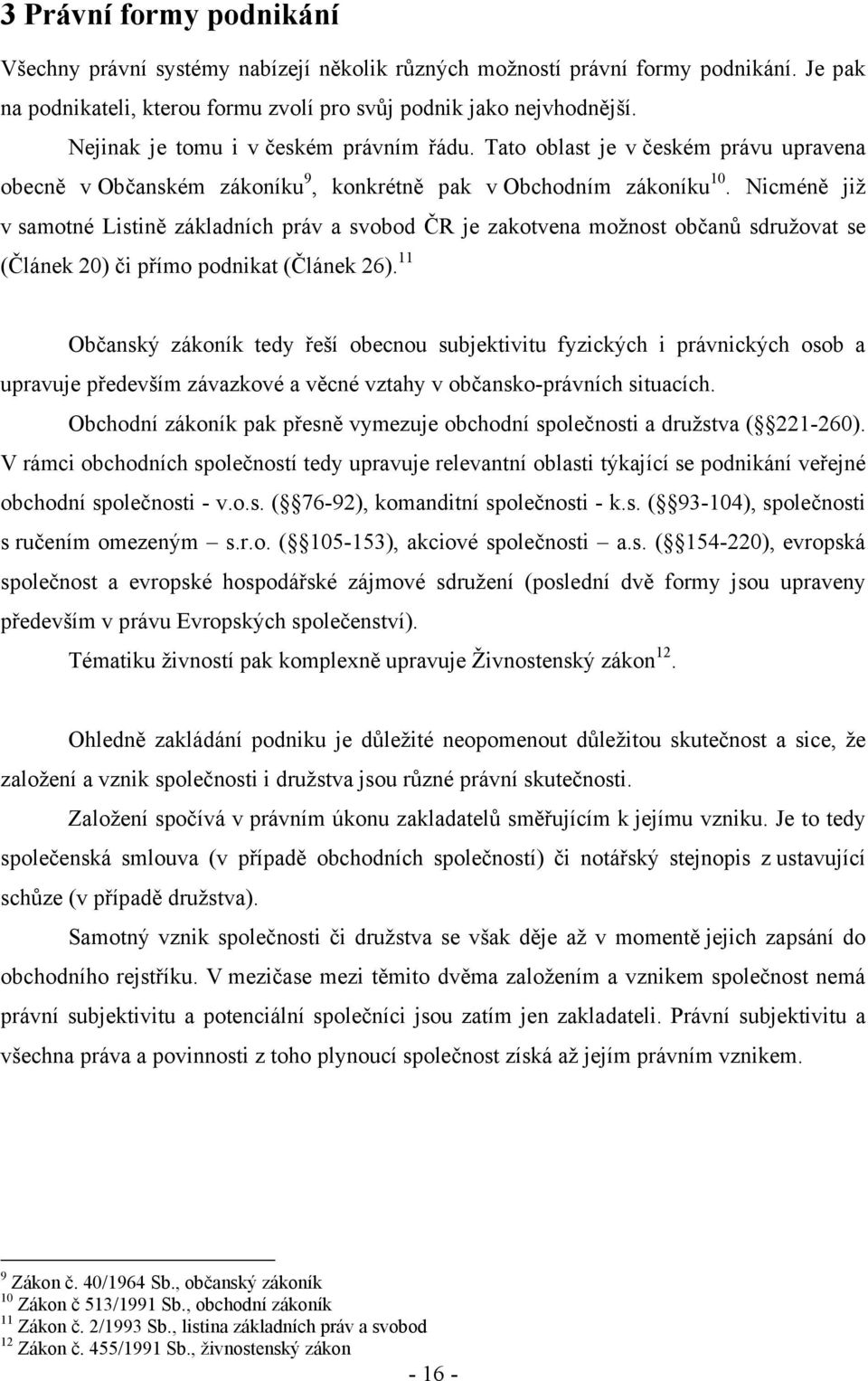 Nicméně již v samotné Listině základních práv a svobod ČR je zakotvena možnost občanů sdružovat se (Článek 20) či přímo podnikat (Článek 26).