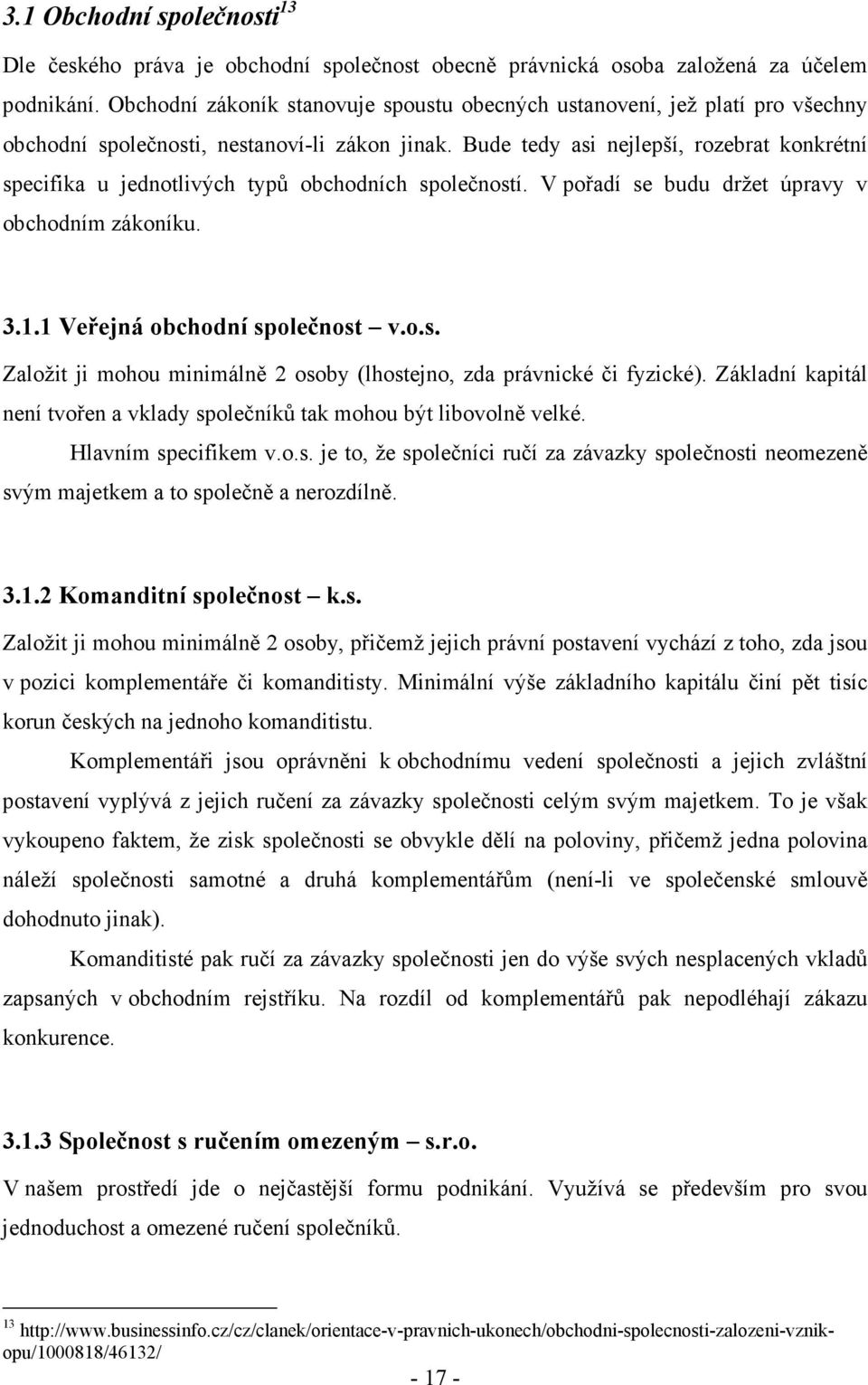 Bude tedy asi nejlepší, rozebrat konkrétní specifika u jednotlivých typů obchodních společností. V pořadí se budu držet úpravy v obchodním zákoníku. 3.1.1 Veřejná obchodní společnost v.o.s. Založit ji mohou minimálně 2 osoby (lhostejno, zda právnické či fyzické).