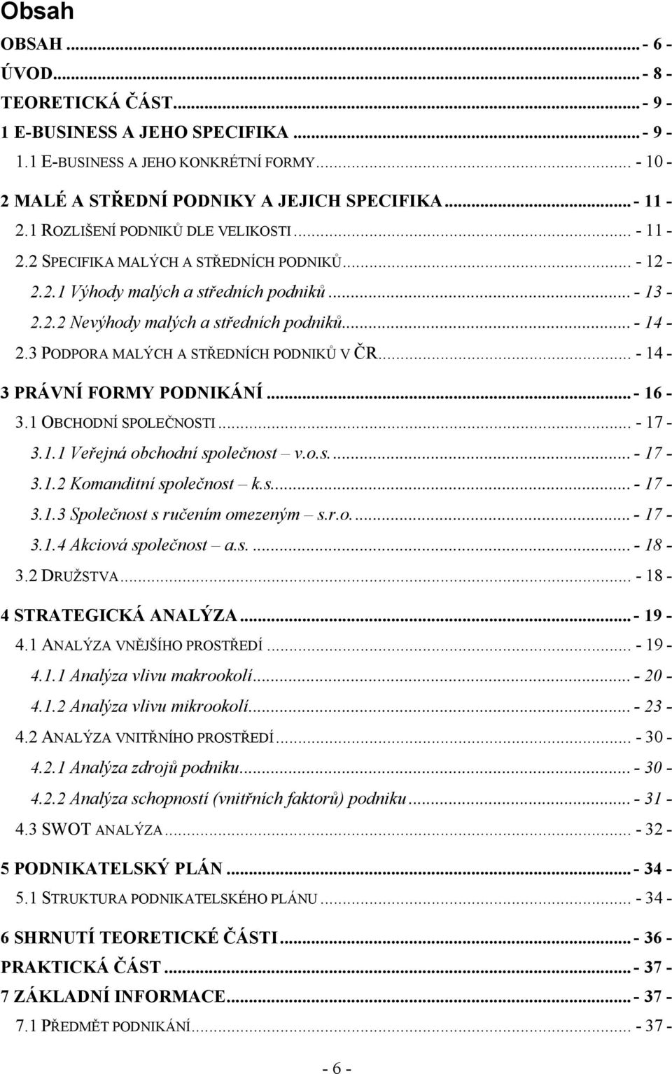 3 PODPORA MALÝCH A STŘEDNÍCH PODNIKŮ V ČR... - 14-3 PRÁVNÍ FORMY PODNIKÁNÍ... - 16-3.1 OBCHODNÍ SPOLEČNOSTI... - 17-3.1.1 Veřejná obchodní společnost v.o.s.... - 17-3.1.2 Komanditní společnost k.s.... - 17-3.1.3 Společnost s ručením omezeným s.