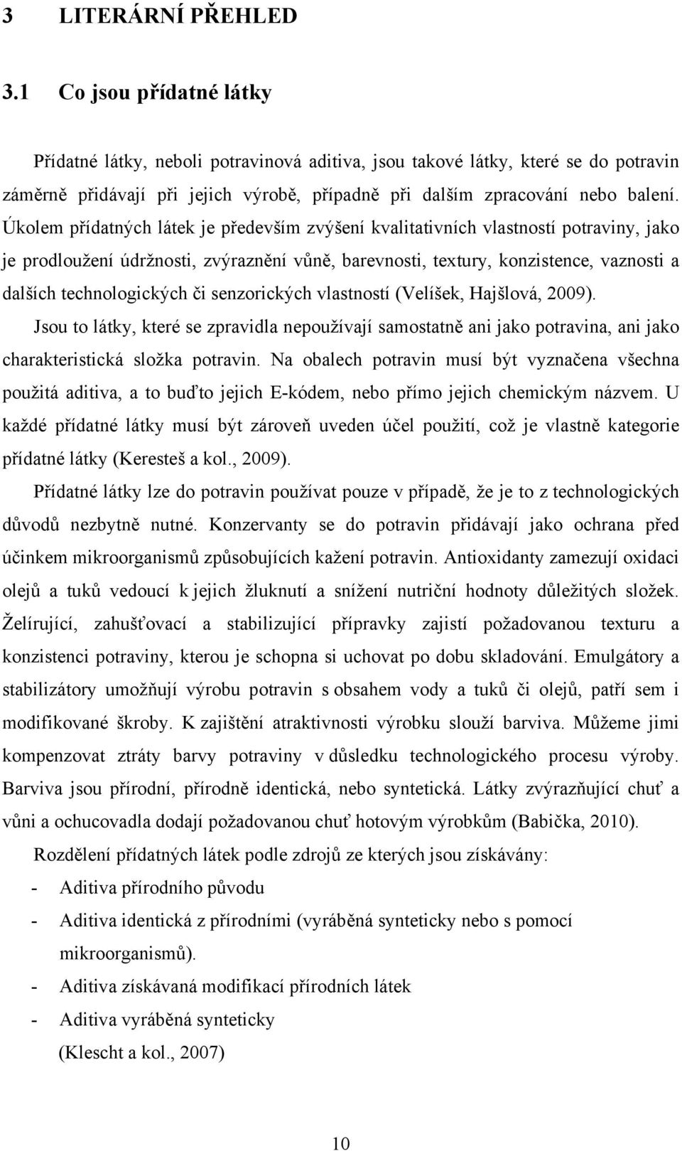 Úkolem přídatných látek je především zvýšení kvalitativních vlastností potraviny, jako je prodloužení údržnosti, zvýraznění vůně, barevnosti, textury, konzistence, vaznosti a dalších technologických