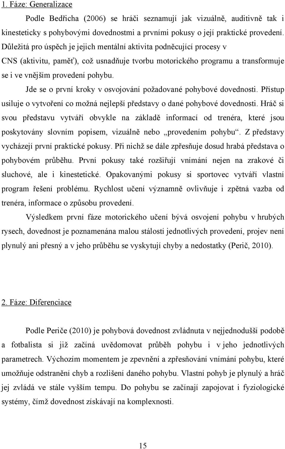 Jde se o první kroky v osvojování požadované pohybové dovednosti. Přístup usiluje o vytvoření co možná nejlepší představy o dané pohybové dovednosti.