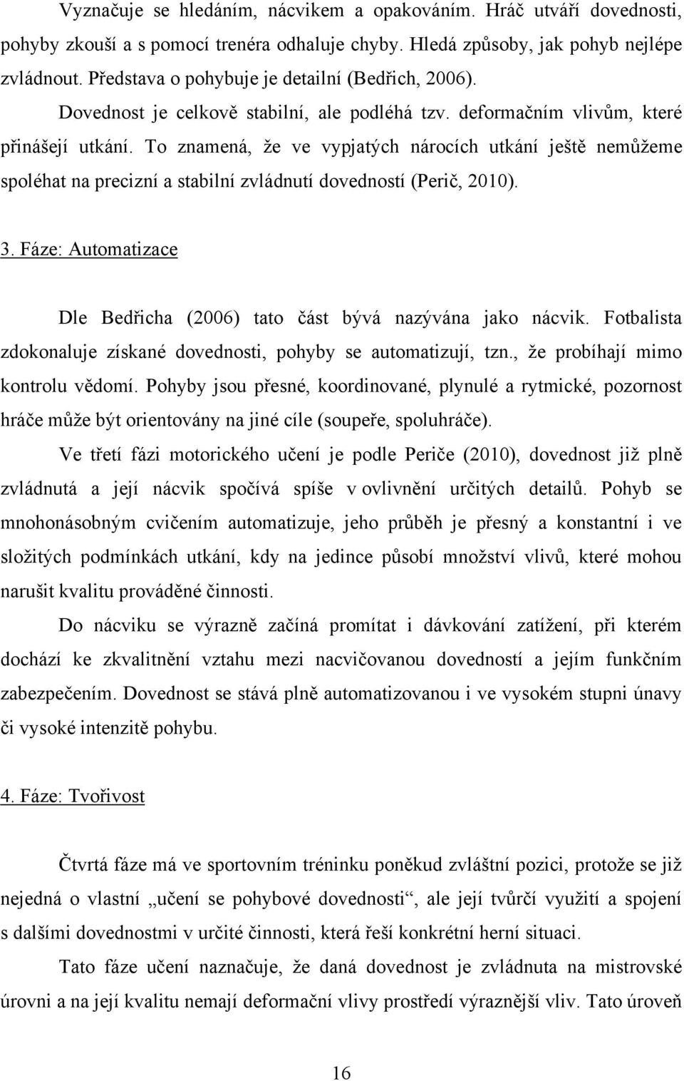 To znamená, že ve vypjatých nárocích utkání ještě nemůžeme spoléhat na precizní a stabilní zvládnutí dovedností (Perič, 2010). 3.