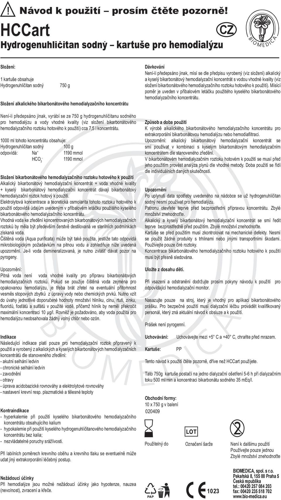 předepsáno jinak, vyrábí se ze hydrogenuhličitanu sodného pro hemodialýzu a vody vhodné kvality (viz složení bikarbonátového hemodialyzačního roztoku hotového k použití) cca 7,5 l koncentrátu.