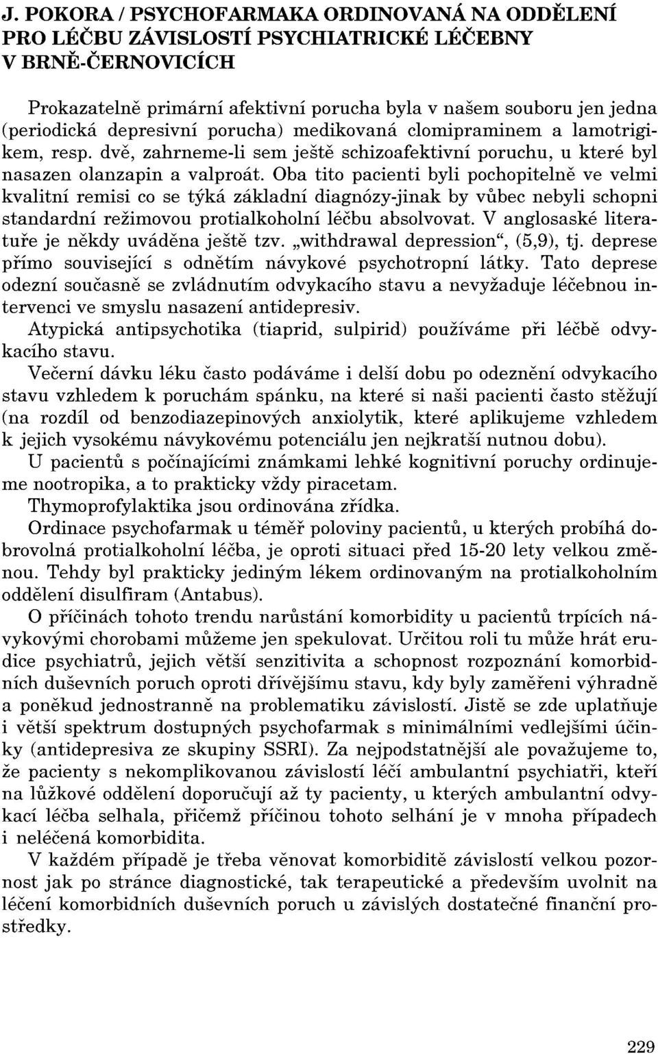 Oba tito pacienti byli pochopitelne ve velmi kvalitní remisi co se týká základní diagnózy-jinak by vubec nebyli schopni standardní režimovou protialkoholní léčbu absolvovat.