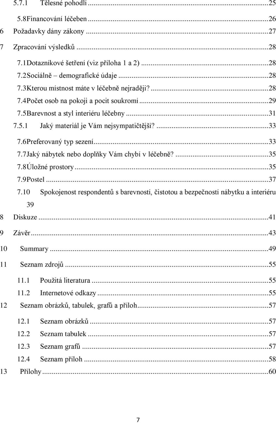 ... 35 7.8 Úložné prostory... 35 7.9 Postel... 37 7.10 Spokojenost respondentů s barevností, čistotou a bezpečností nábytku a interiéru 39 8 Diskuze... 41 9 Závěr... 43 10 Summary.