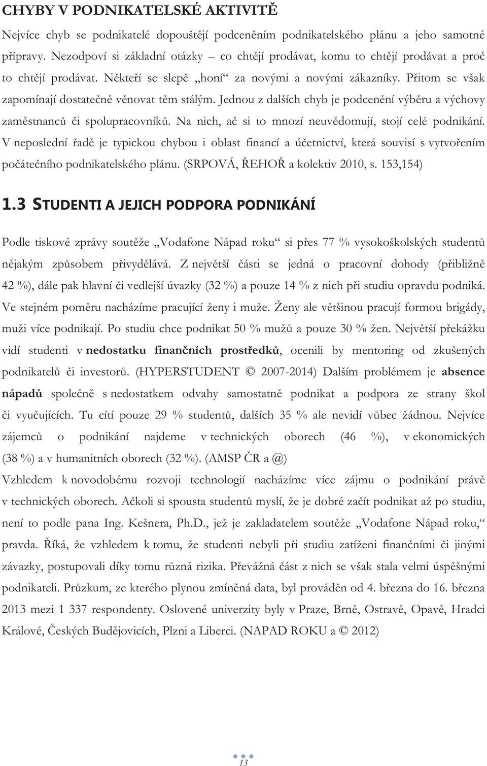 Přitom se však zapomínají dostatečně věnovat těm stálým. Jednou z dalších chyb je podcenění výběru a výchovy zaměstnanců či spolupracovníků. Na nich, ač si to mnozí neuvědomují, stojí celé podnikání.