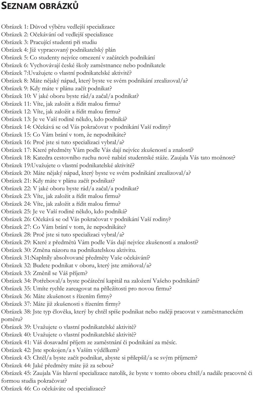 Obrázek 8: Máte nějaký nápad, který byste ve svém podnikání zrealizoval/a? Obrázek 9: Kdy máte v plánu začít podnikat? Obrázek 10: V jaké oboru byste rád/a začal/a podnikat?