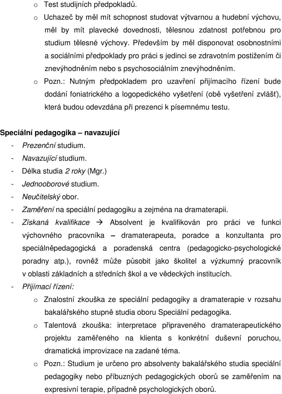 : Nutným předpokladem pro uzavření přijímacího řízení bude dodání foniatrického a logopedického vyšetření (obě vyšetření zvlášť), která budou odevzdána při prezenci k písemnému testu.