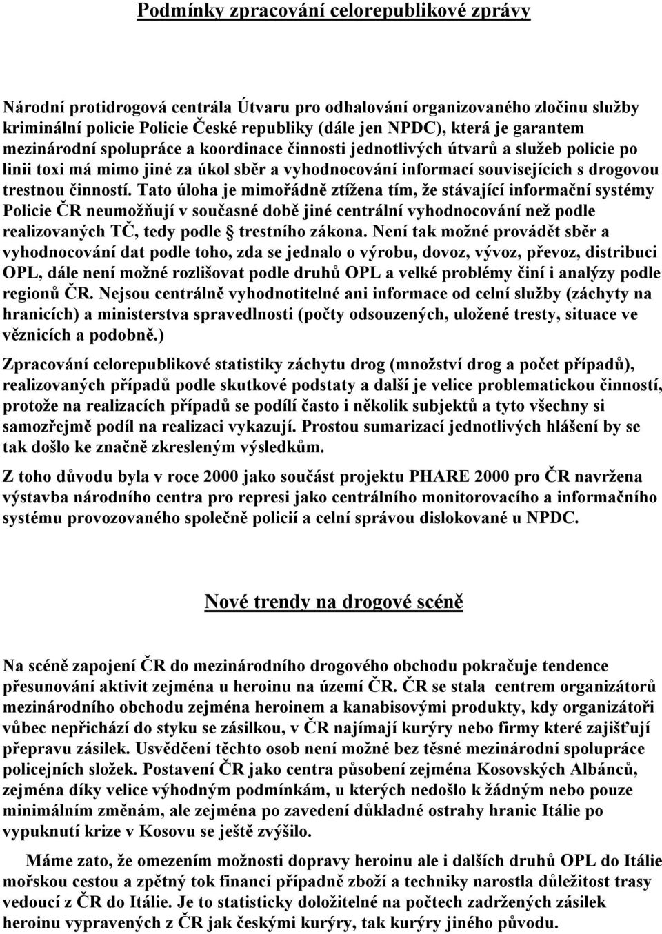 Tato úloha je mimořádně ztížena tím, že stávající informační systémy Policie ČR neumožňují v současné době jiné centrální vyhodnocování než podle realizovaných TČ, tedy podle trestního zákona.