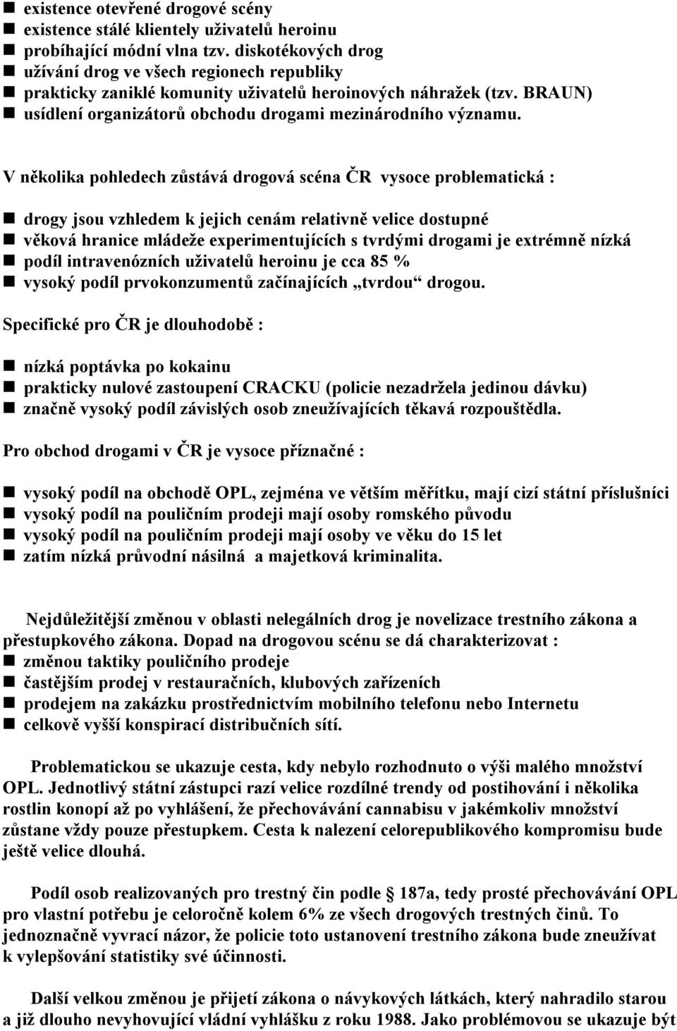 V několika pohledech zůstává drogová scéna ČR vysoce problematická : drogy jsou vzhledem k jejich cenám relativně velice dostupné věková hranice mládeže experimentujících s tvrdými drogami je