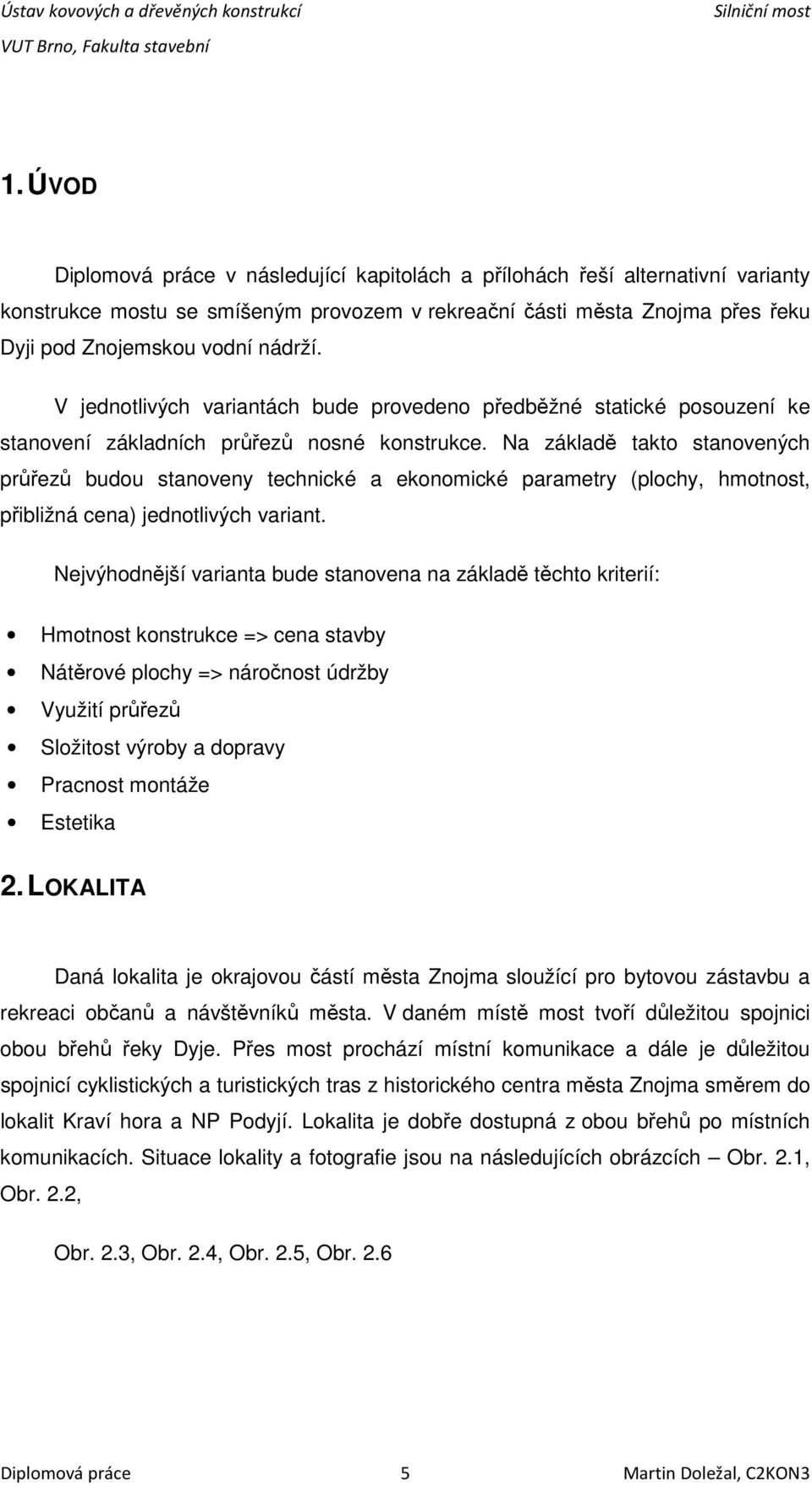 Na základě takto stanovených průřezů budou stanoveny technické a ekonomické parametry (plochy, hmotnost, přibližná cena) jednotlivých variant.