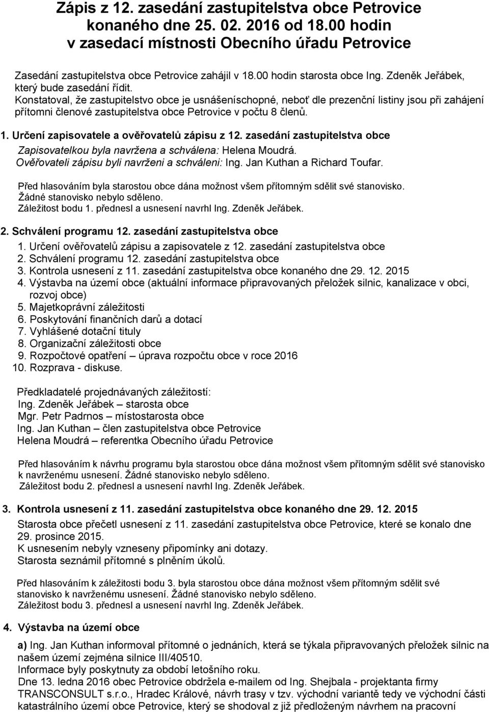 Konstatoval, že zastupitelstvo obce je usnášeníschopné, neboť dle prezenční listiny jsou při zahájení přítomni členové zastupitelstva obce Petrovice v počtu 8 členů. 1.