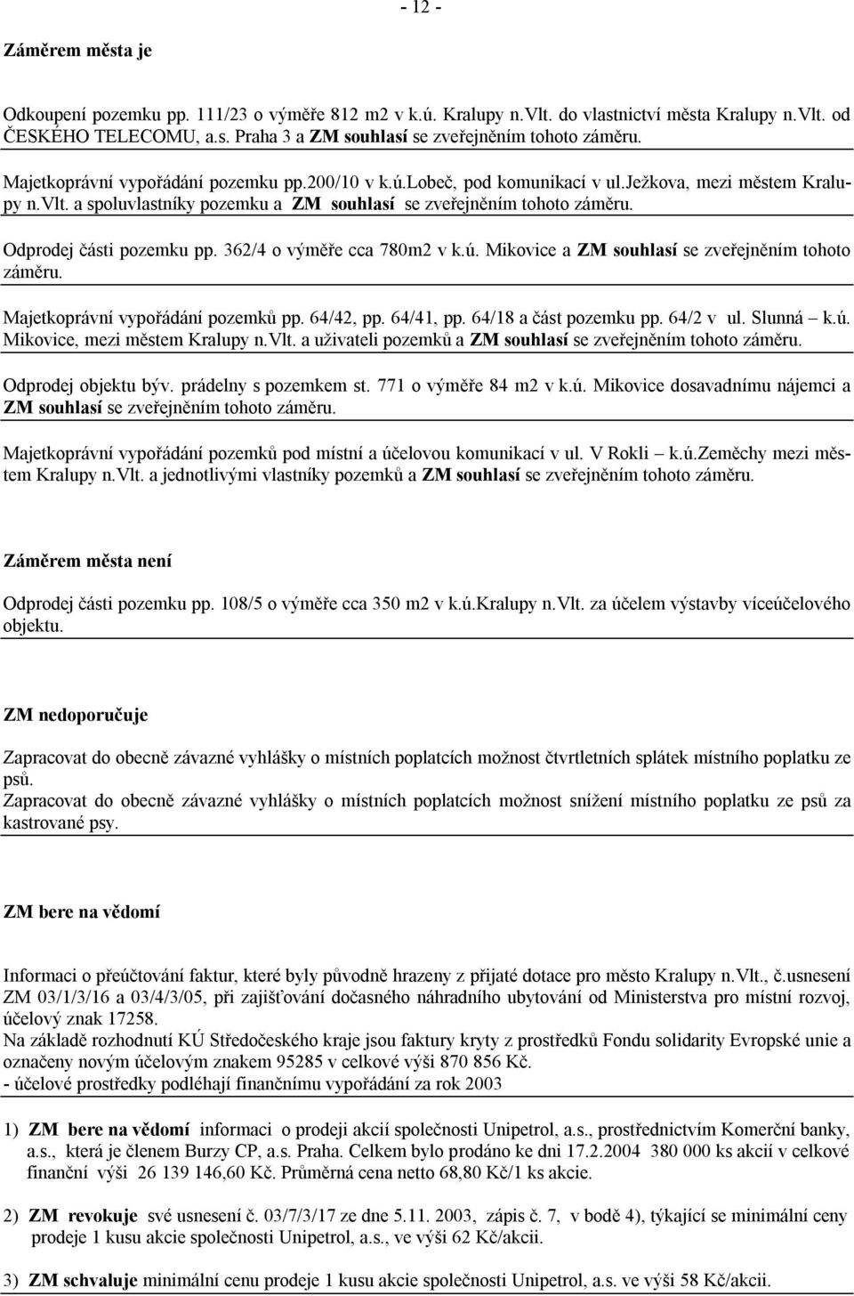 Odprodej části pozemku pp. 362/4 o výměře cca 780m2 v k.ú. Mikovice a ZM souhlasí se zveřejněním tohoto záměru. Majetkoprávní vypořádání pozemků pp. 64/42, pp. 64/41, pp. 64/18 a část pozemku pp.